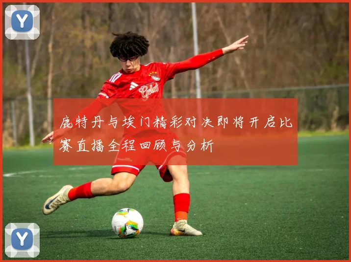 鹿特丹与埃门精彩对决即将开启比赛直播全程回顾与分析