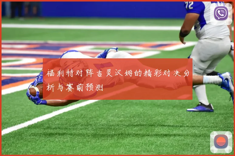 福利特对阵吉灵汉姆的精彩对决分析与赛前预测
