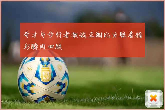 奇才与步行者激战正酣比分胶着精彩瞬间回顾