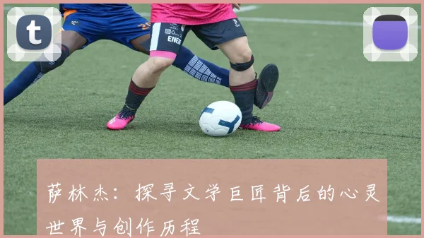 萨林杰：探寻文学巨匠背后的心灵世界与创作历程