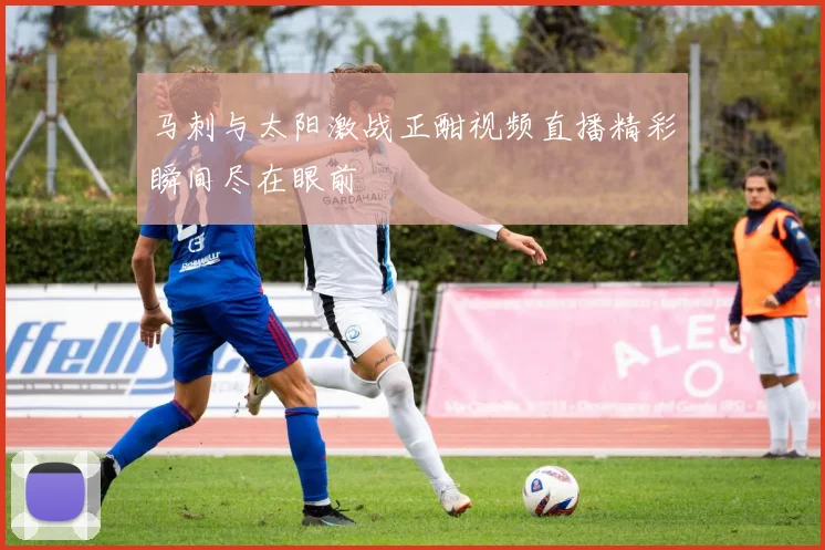 马刺与太阳激战正酣视频直播精彩瞬间尽在眼前