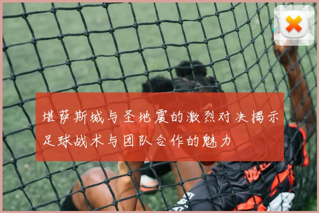 堪萨斯城与圣地震的激烈对决揭示足球战术与团队合作的魅力