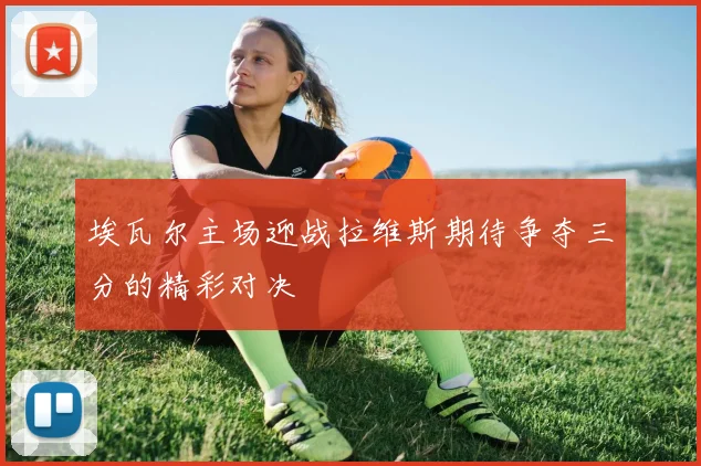 埃瓦尔主场迎战拉维斯期待争夺三分的精彩对决