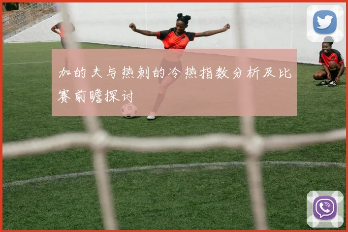加的夫与热刺的冷热指数分析及比赛前瞻探讨